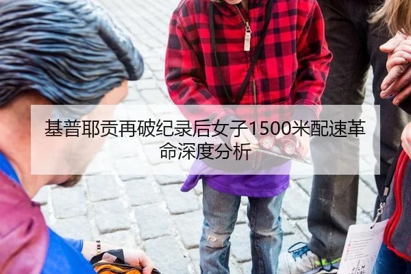 基普耶贡再破纪录后女子1500米配速革命深度分析