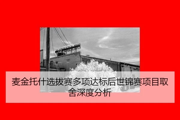 麦金托什选拔赛多项达标后世锦赛项目取舍深度分析（hth）